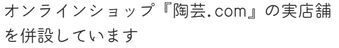 オンラインショップ陶芸.comの実店舗を併設しています